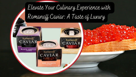 Elevate Your Culinary Experience with Romanoff Caviar: A Taste of Luxury
